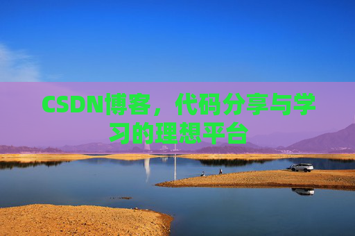 CSDN博客,代码分享与学习的理想平台